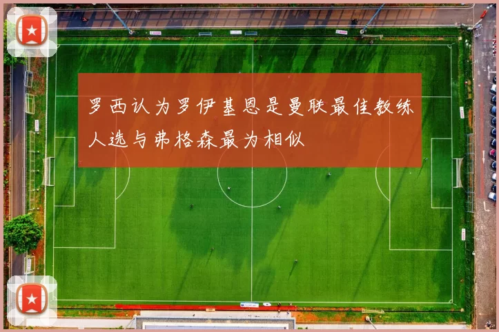 罗西认为罗伊基恩是曼联最佳教练人选与弗格森最为相似