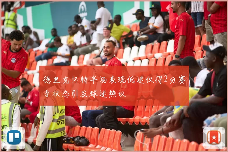 德里克怀特半场表现低迷仅得2分赛季状态引发球迷热议