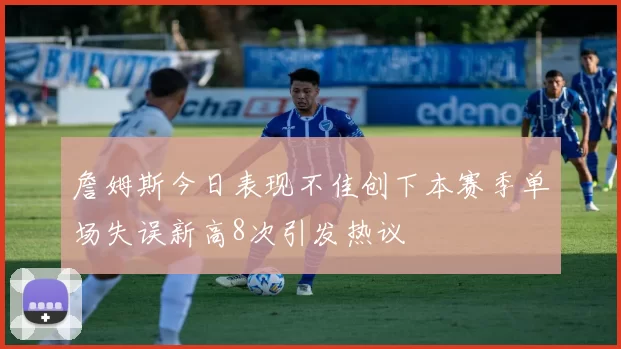 詹姆斯今日表现不佳创下本赛季单场失误新高8次引发热议