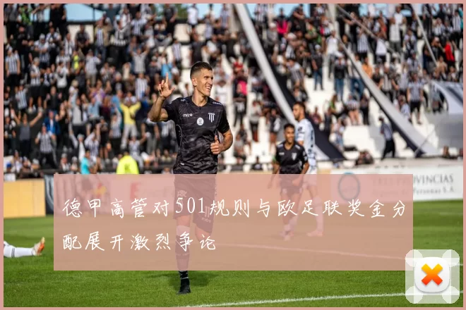 德甲高管对501规则与欧足联奖金分配展开激烈争论
