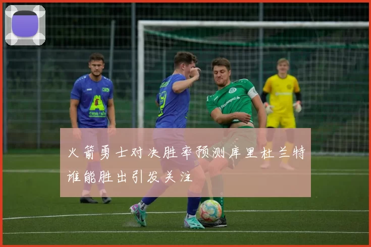 火箭勇士对决胜率预测库里杜兰特谁能胜出引发关注